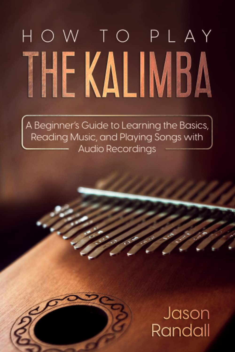 How to Play The Kalimba: A Beginner’s Guide to Learning the Basics, Reading Music, and Playing Songs with Audio Recordings (Percussion Instruments for Beginners)