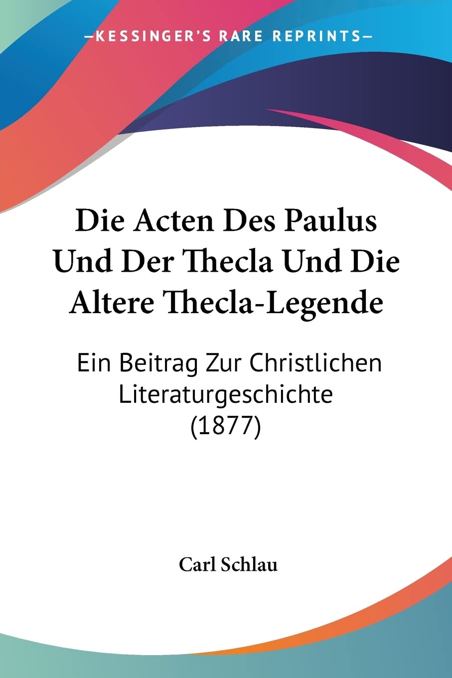 Die Acten Des Paulus Und Der Thecla Und Die Altere The: Ein Beitrag Zur Christlichen Literaturgeschichte (