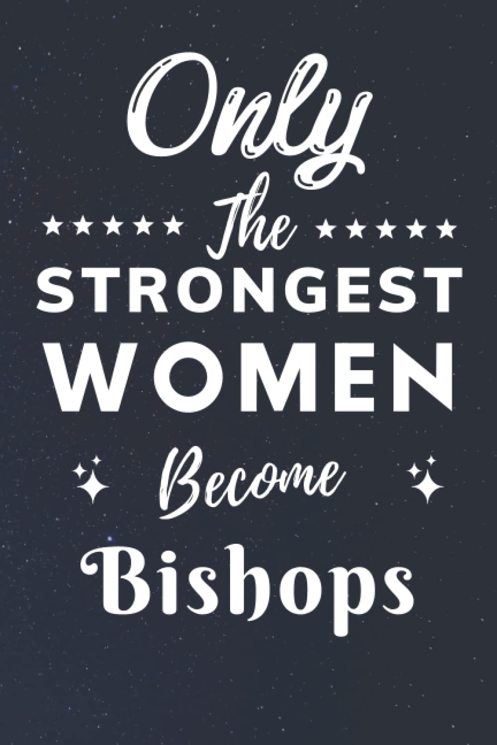 Only The Strongest Women Become Bishops: Lined Notebook Journal Birthday Present for Women Bishops - Mothers Day gift for Bishops - 110 pages