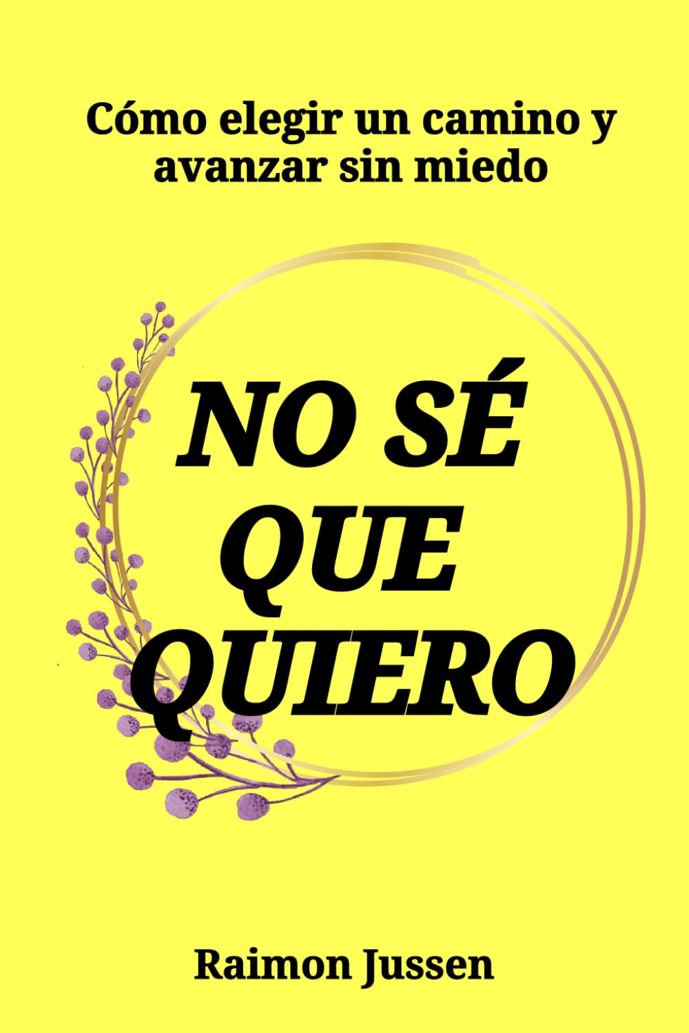 No sé qué quiero: Cómo elegir un camino y avanzar sin miedo