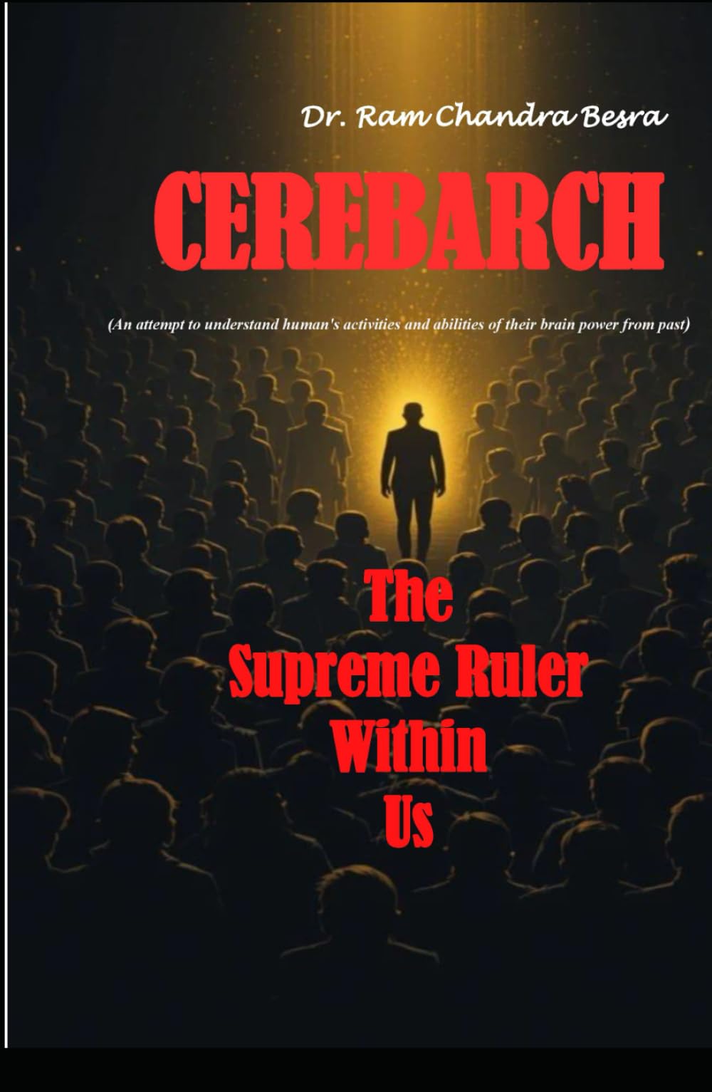 CEREBARCH (An attempt to understand human's activities and abilities of their brain power from past): " The Supreme Ruler Within Us"