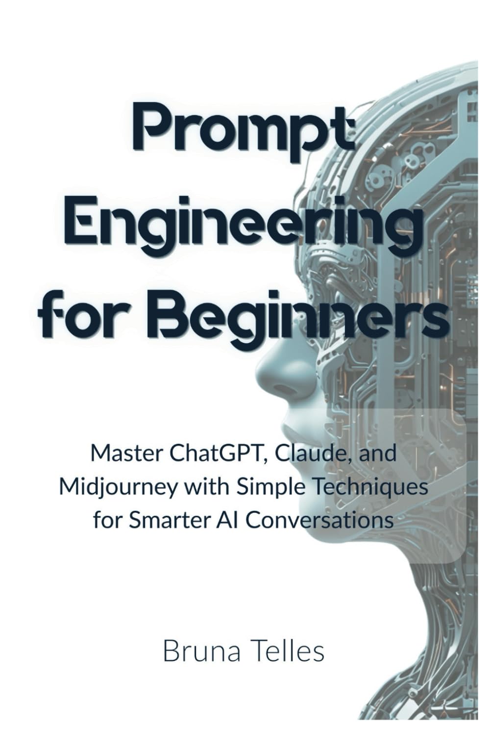 Prompt Engineering for Beginners: Master ChatGPT, Claude, and Midjourney with Simple Techniques for Smarter AI Conversations (The Prompt Power Series)