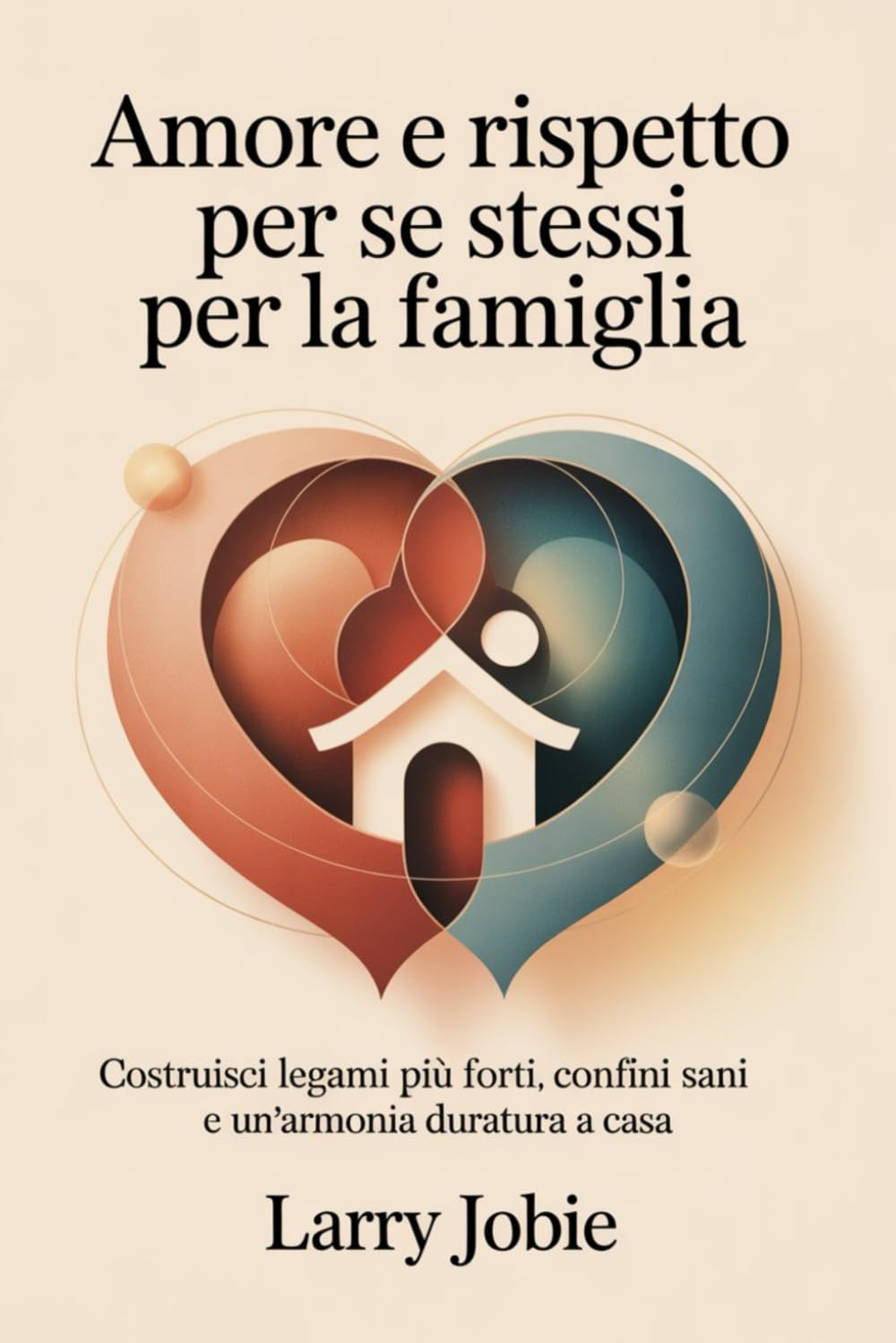 Amore e rispetto per se stessi Per la famiglia: Costruisci legami più forti, confini sani e un'armonia duratura a casa