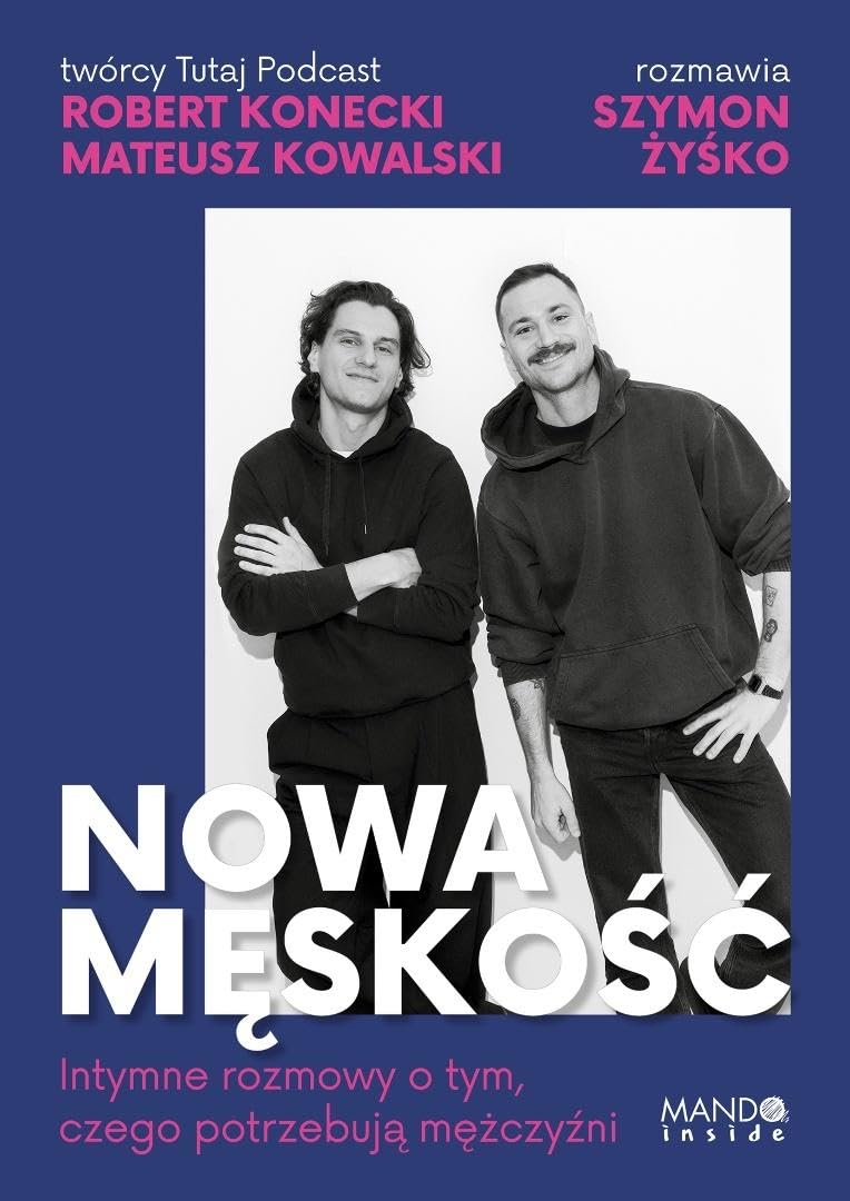 Nowa męskość: Intymne rozmowy o tym, czego potrzebują mężczyźni