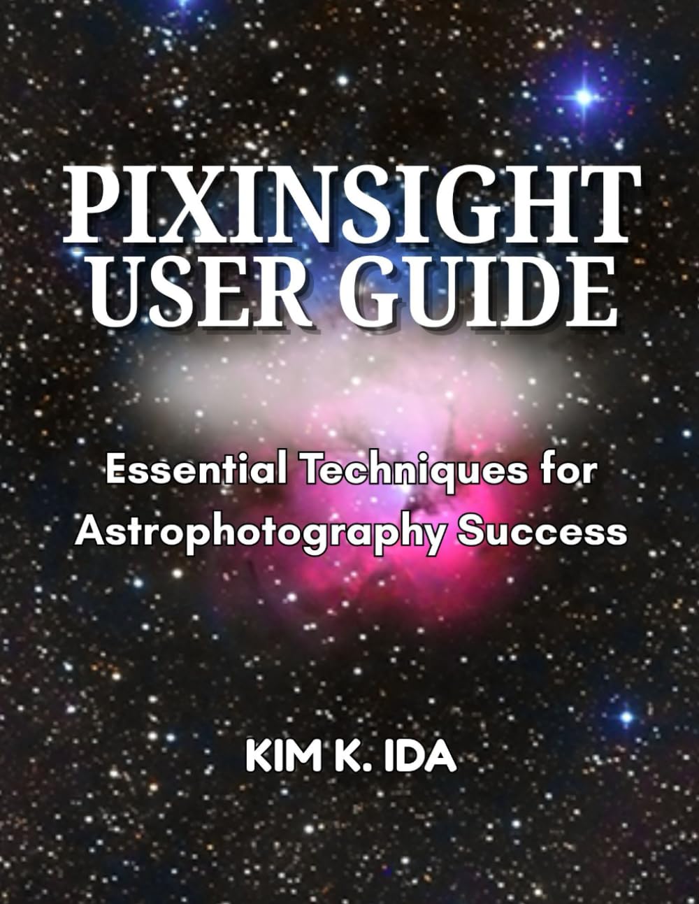 PIXINSIGHT USER GUIDE: Essential Techniques for Astrophotography Success