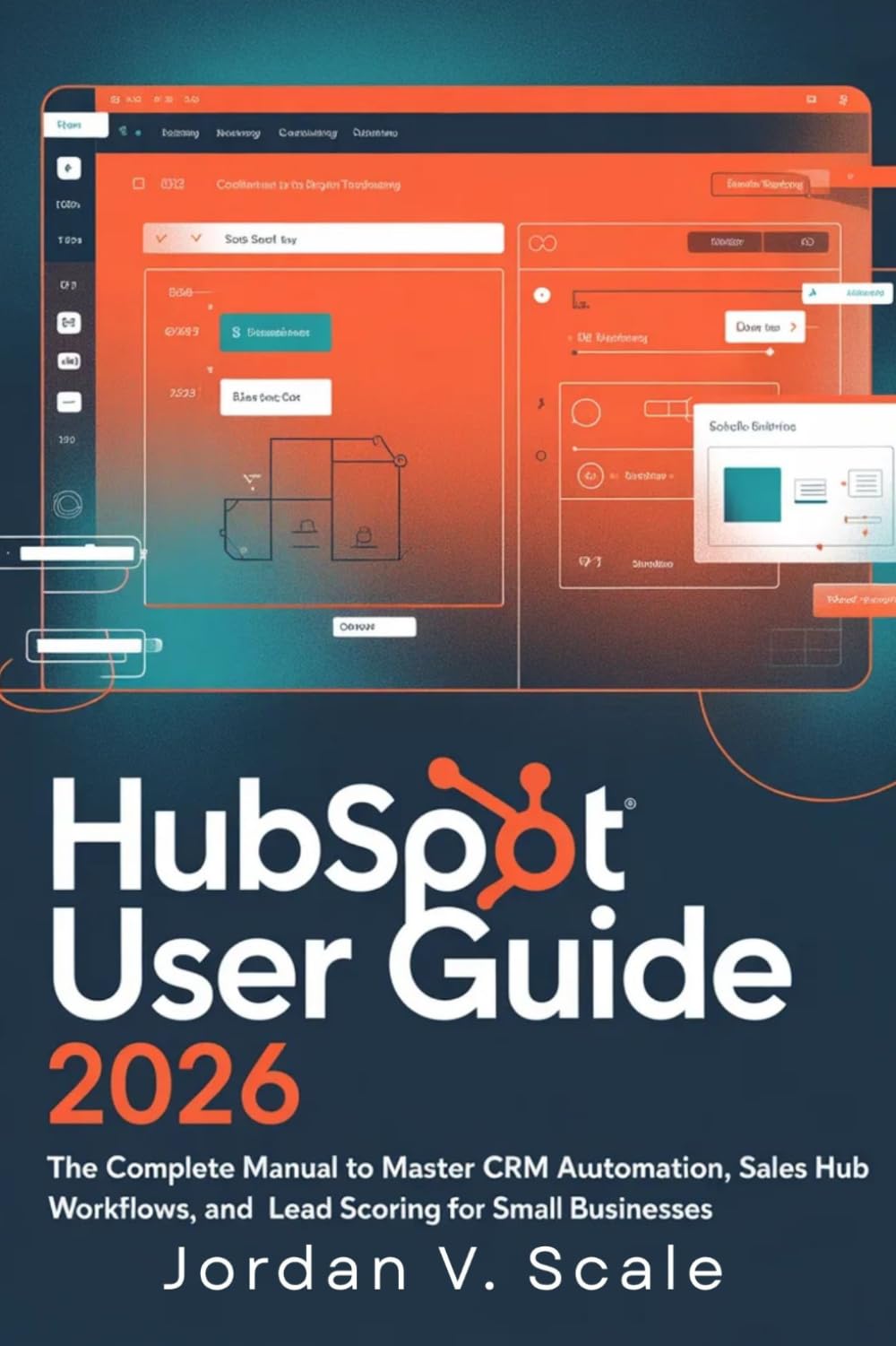 HubSpot User Guide 2026: The Complete Manual to Master CRM Automation, Sales Hub Workflows, and Lead Scoring for Small Businesses