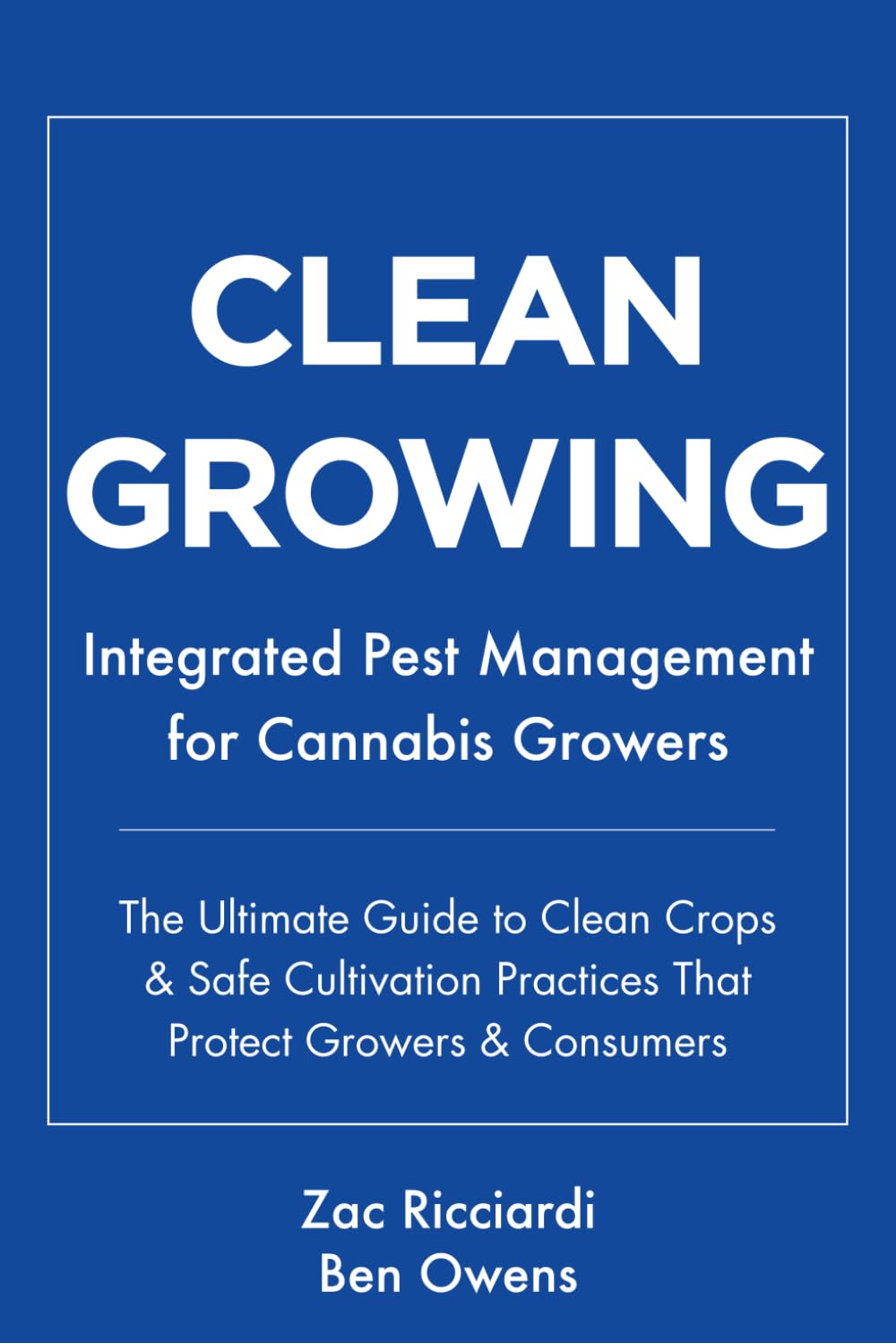 Clean Growing: Integrated Pest Management for Cannabis Growers: The Ultimate Guide to Clean Crops & Safe Cultivation Practices That Protect Growers & Consumers