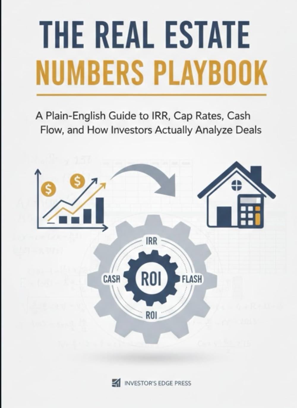 The Real Estate Numbers Playbook: A Plain-English Guide to IRR, Cap Rates, Cash Flow, and How Investors Actually Analyze Deals