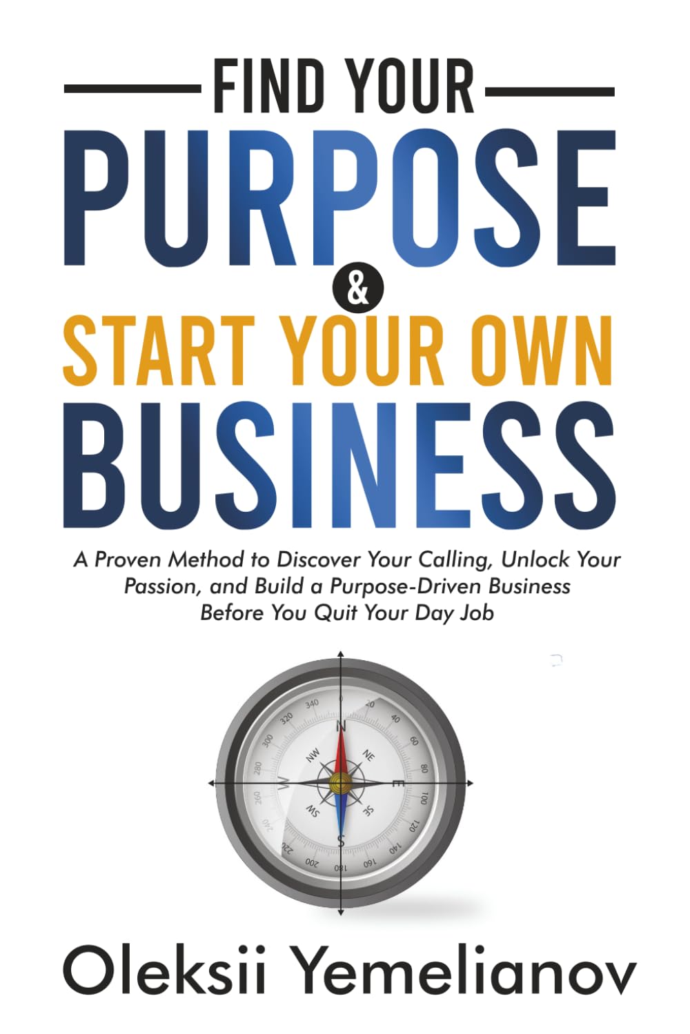 Find Your Purpose and Start Your Own Business: A Proven Method to Discover Your Calling, Unlock Your Passion, and Build a Purpose Driven Business Before You Quit Your Day Job