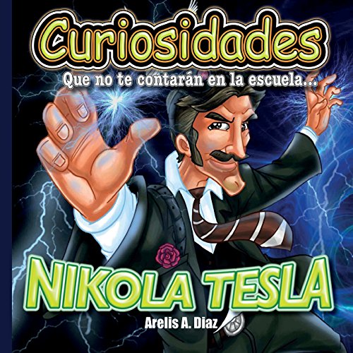 Nikola Tesla: Curiosidades que no te contaran en la escuela...: Volume 5 (Curiosidades que no te contarán en la escuela: Libros de ciencia para niños)