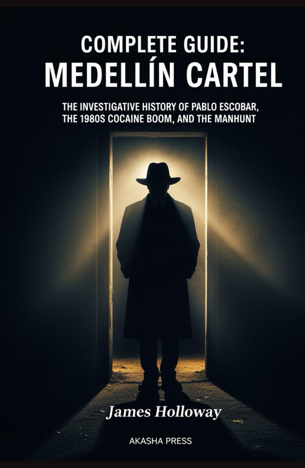 Complete Guide: Medellín Cartel: The Investigative History of Pablo Escobar, the 1980s Cocaine Boom, and the Manhunt