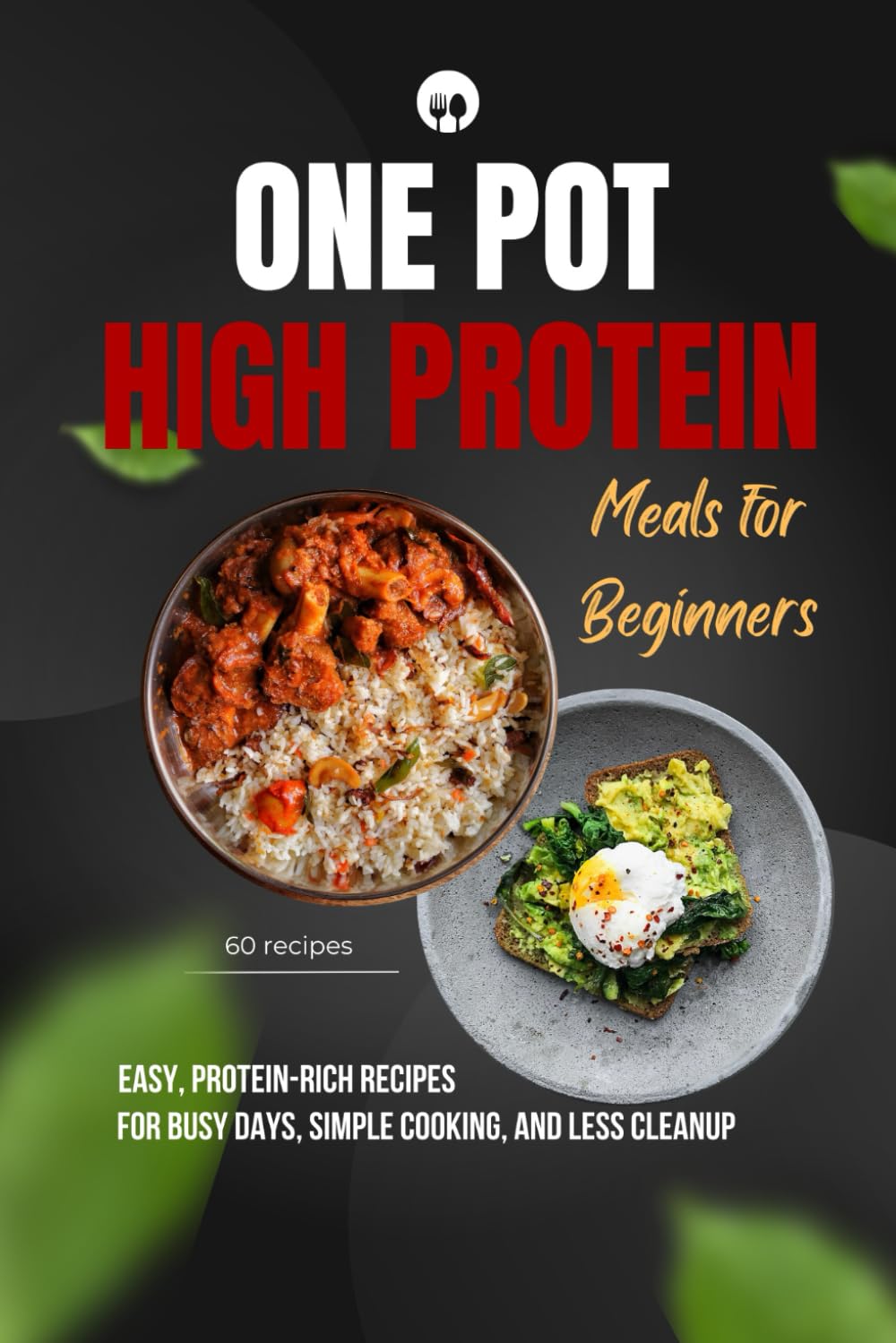 One-Pot High-Protein Meals for Beginners: 60 Easy, One-Pot Recipes with Simple Ingredients, Clear Instructions, and Approximate Nutrition