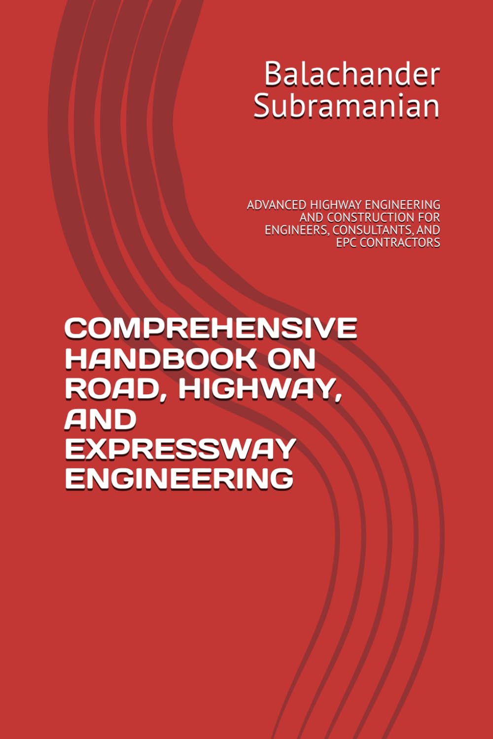 COMPREHENSIVE HANDBOOK ON ROAD, HIGHWAY, AND EXPRESSWAY ENGINEERING: ADVANCED HIGHWAY ENGINEERING AND CONSTRUCTION FOR ENGINEERS, CONSULTANTS, AND EPC CONTRACTORS