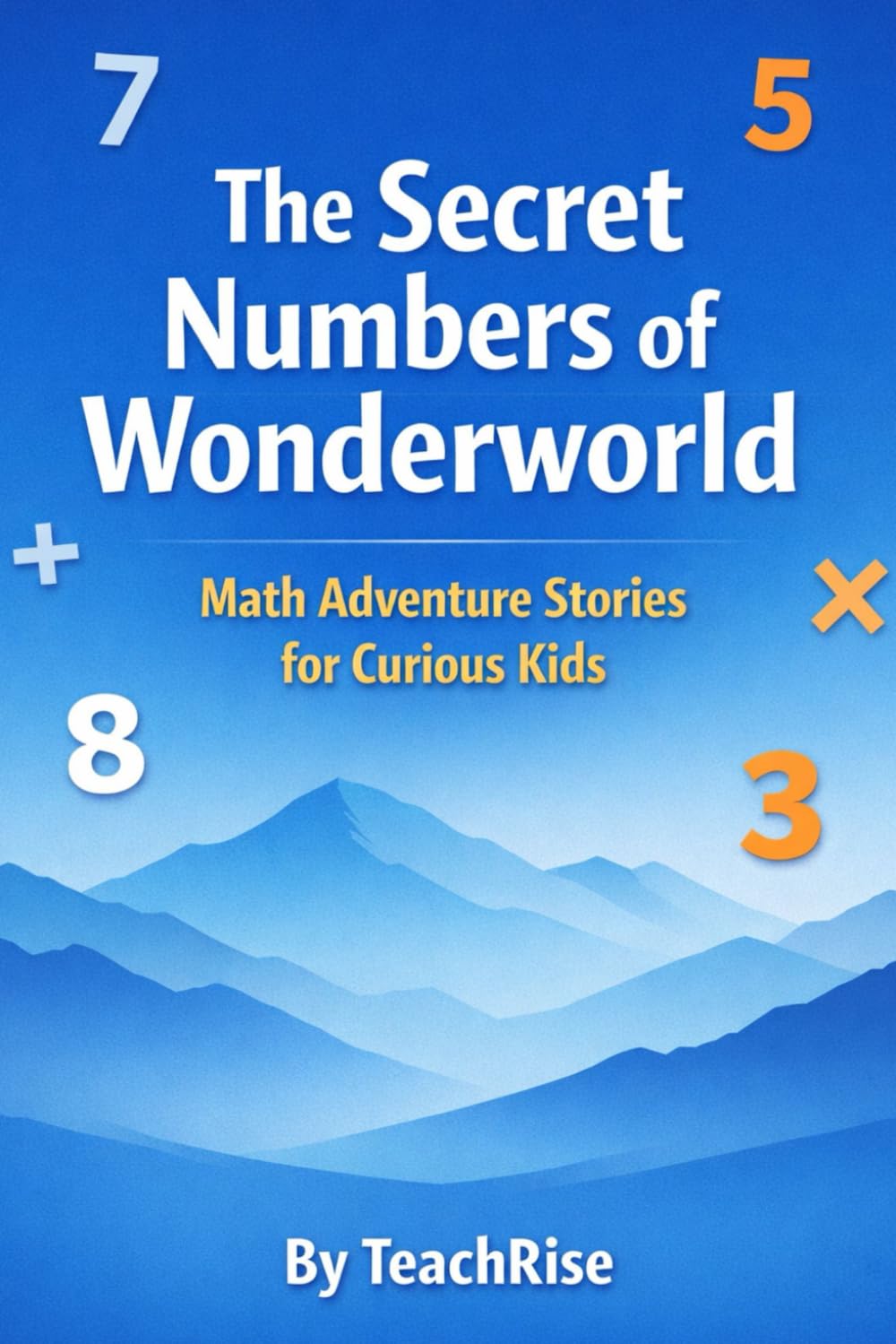 The Secret Numbers of Wonderworld: Math Adventure Stories for Curious Kids