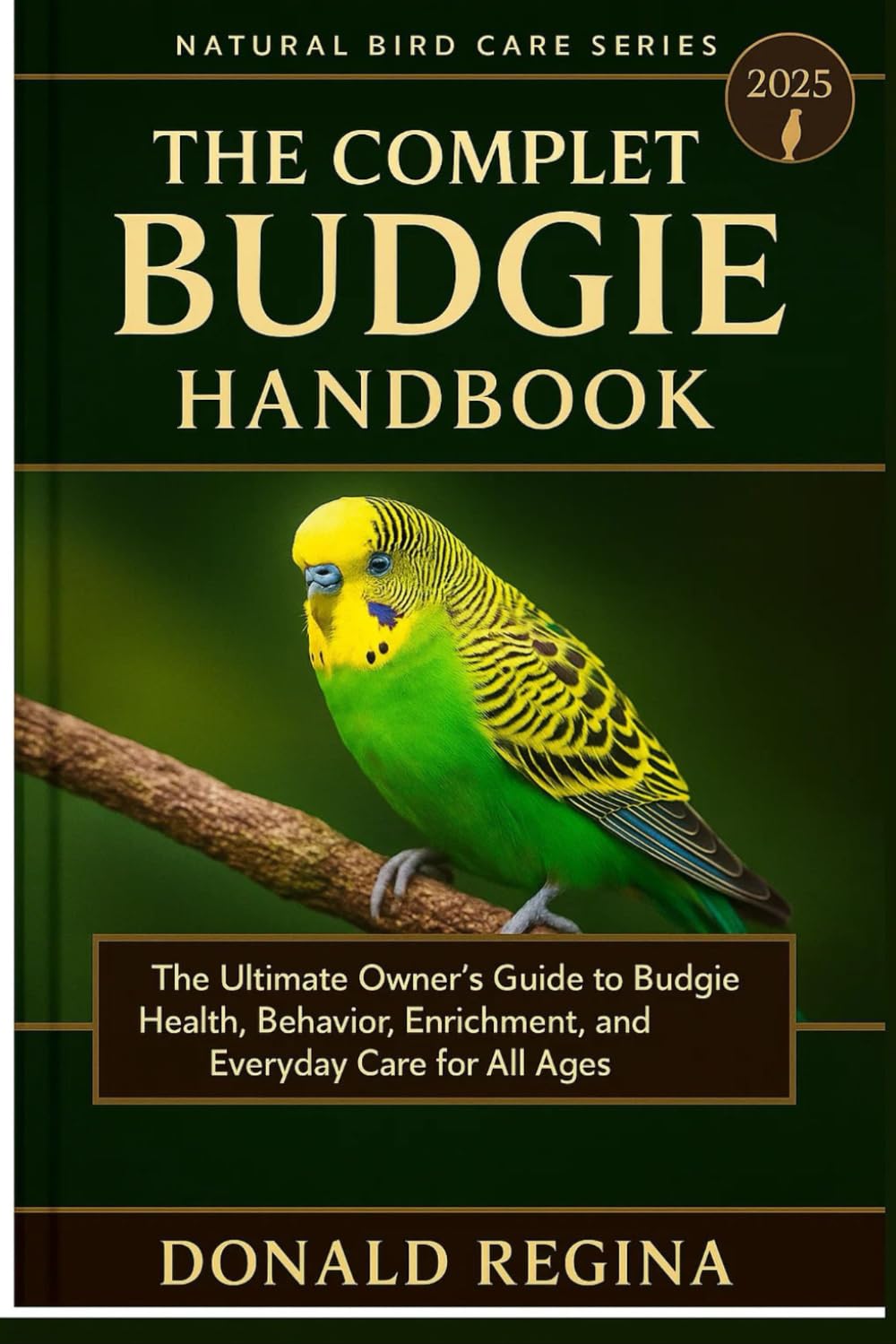 THE COMPLETE BUDGIE HANDBOOK: The Ultimate Owner’s Guide to Budgie Health, Behavior, Enrichment, and Everyday Care for All Ages.