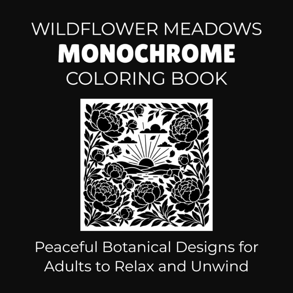 Wildflower Meadows Monochrome Coloring Book: Peaceful Botanical Designs for Adults to Relax and Unwind (Peaceful Monochrome Moments)