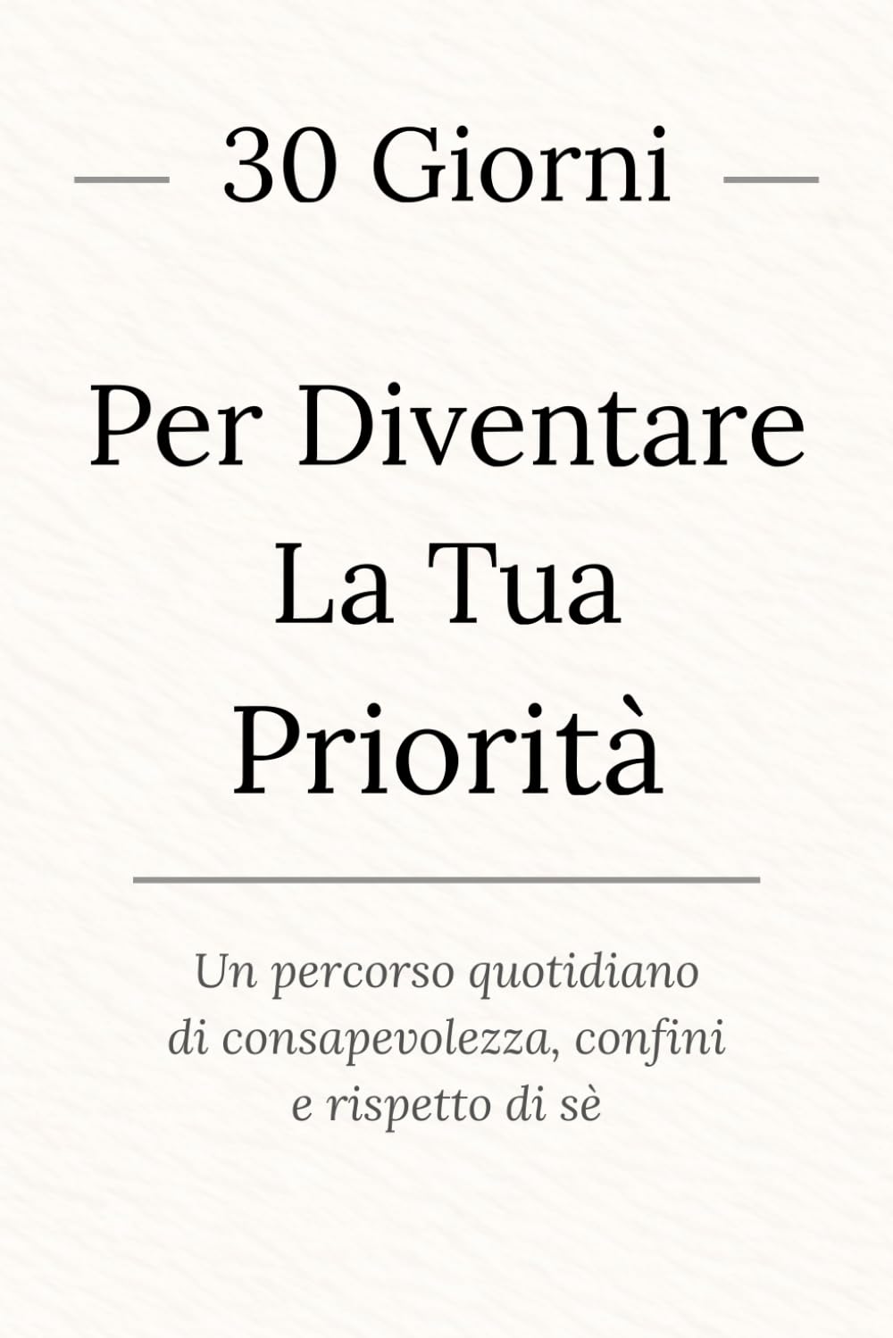 30 Giorni per Diventare la tua Priorità: Un percorso quotidiano di consapevolezza, confini e rispetto di sé.