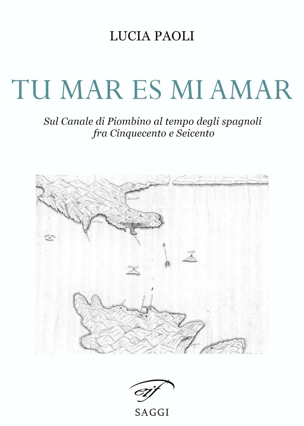 Tu Mar Es Mi Amar. Sul Canale Di Piombino Al Tempo Degli Spagnoli Fra Cinquecento E Seicento - 4