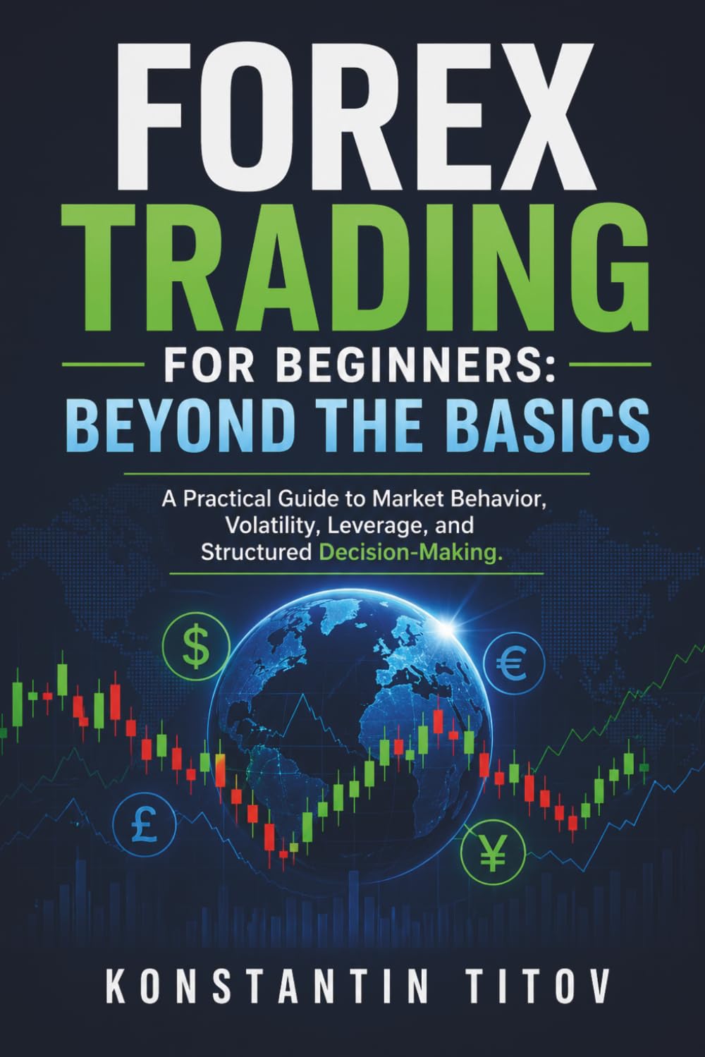 Forex Trading for Beginners: Beyond the Basics: A Practical Guide to Market Behavior, Volatility, Leverage, and Structured Decision-Making: 1 (Forex Trading Foundations)