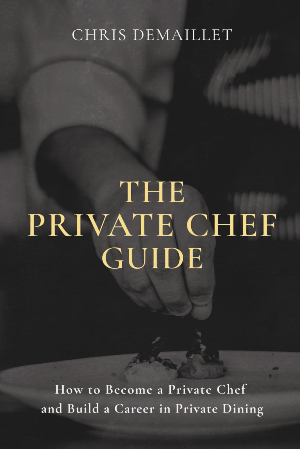 The Private Chef Guide: How to Become a Private Chef and Build a Career in Private Dining