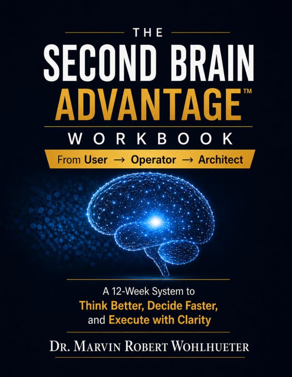 The Second Brain Advantage Workbook: From User → Operator → Architect: A 12-Week System to Think Better, Decide Faster, and Execute with Clarity