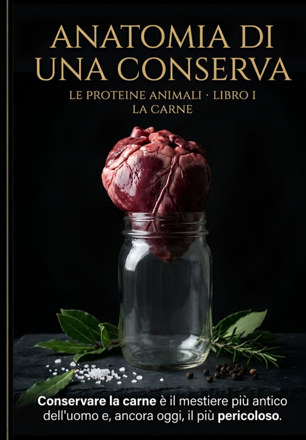 Anatomia di una Conserva: La Carne: Le Proteine Animali, Libro I – Scienza, sicurezza e tecnica per stagionare, affumicare e conservare ogni taglio: dal salume al ragù in vaso