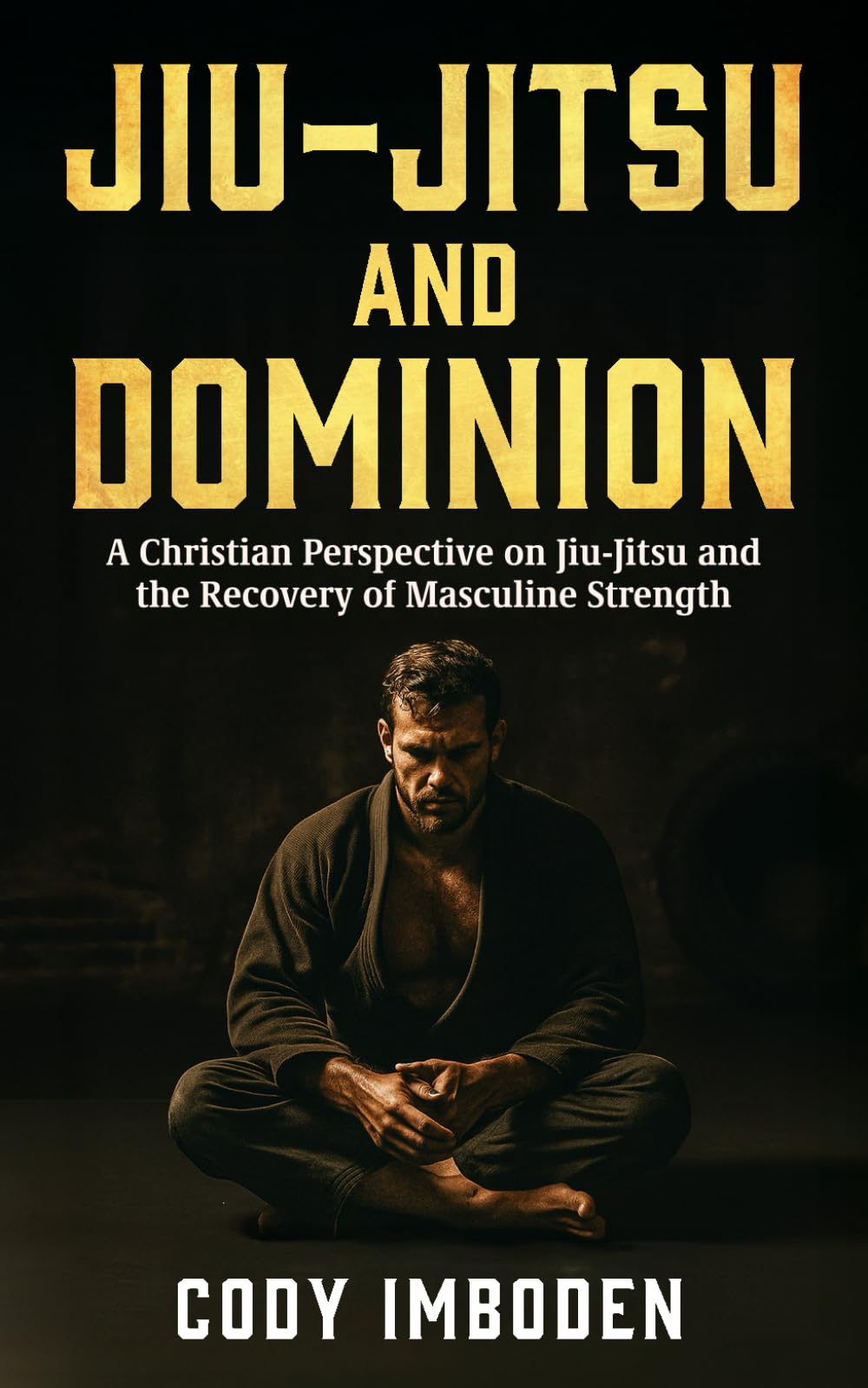 Jiu-Jitsu and Dominion: A Christian Perspective on Jiu-Jitsu and the Recovery of Masculine Strength