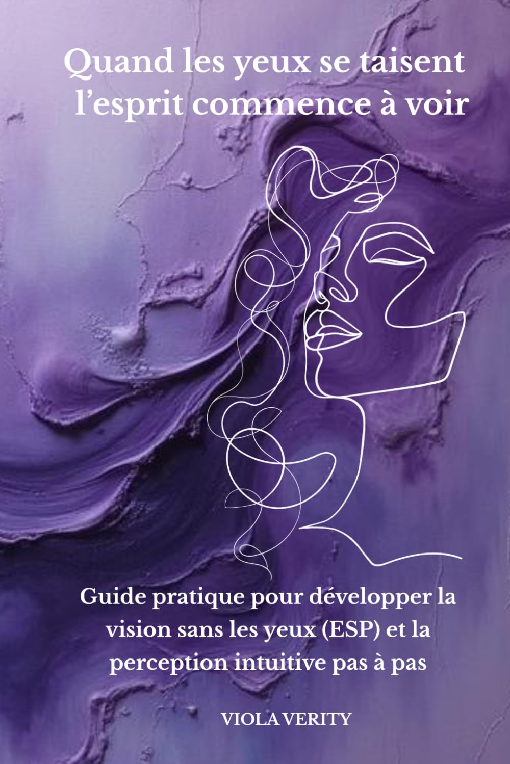 Quand les yeux se taisent — l’esprit commence à voir: Guide pratique pour développer la vision sans les yeux (ESP) et la perception intuitive pas à pas