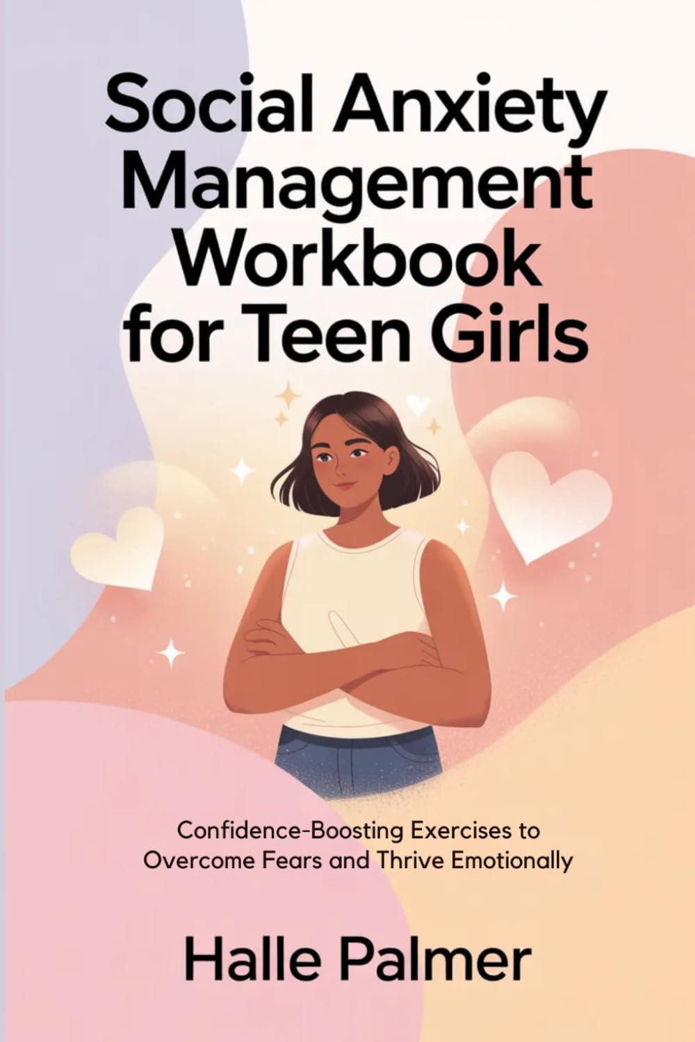 Social Anxiety Management Workbook for Teen Girls: Confidence-Boosting Exercises to Overcome Fears and Thrive Emotionally