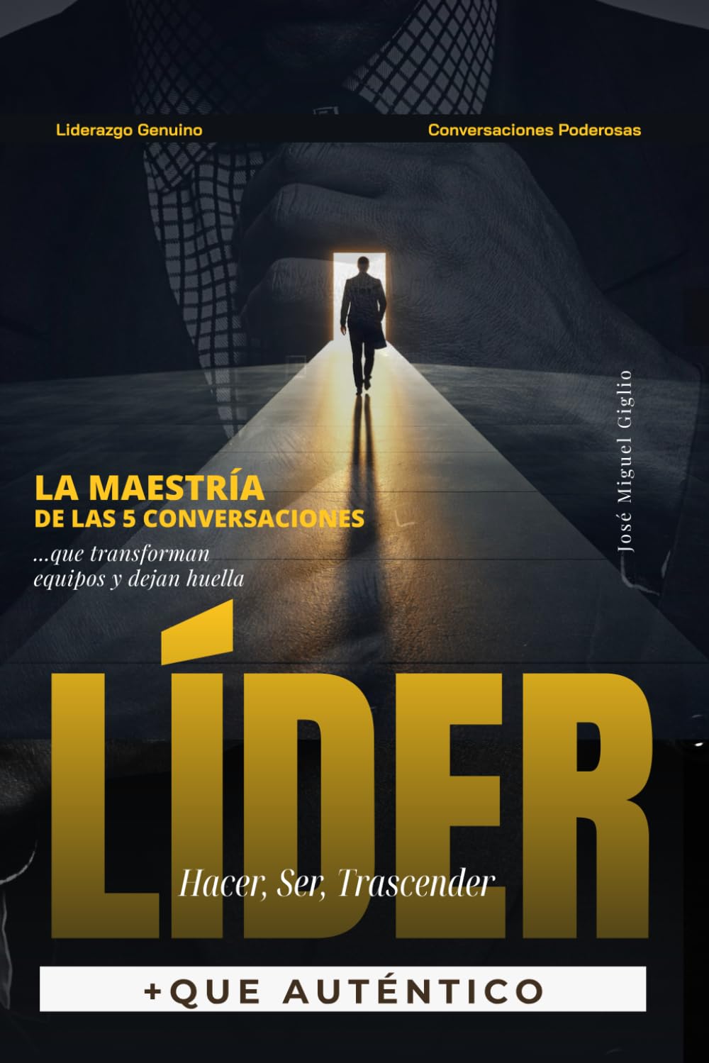 LÍDER +QUE AUTENTICO, Hacer, Ser, Trascender: 5 Conversaciones que Dejan Huella y Transforman Empresas