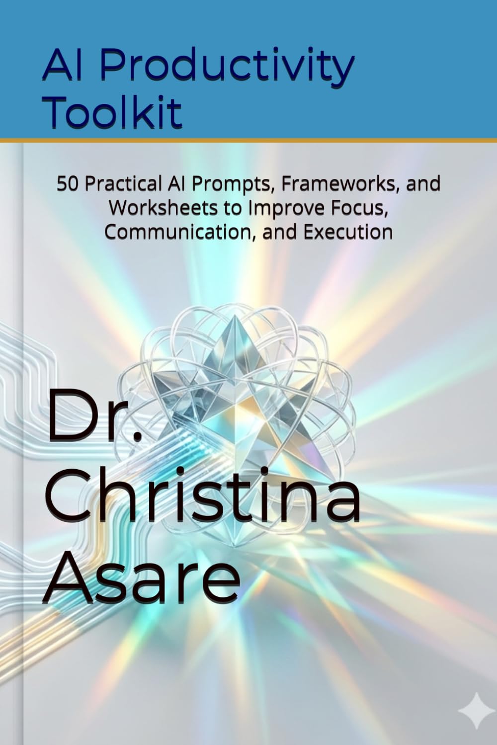 AI Productivity Toolkit: 50 Practical AI Prompts, Frameworks, and Worksheets to Improve Focus, Communication, and Execution (Voice & Vision: Modern Leadership & Execution Series)