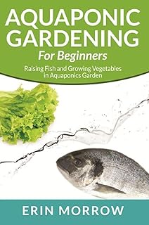 Aquaponic Gardening For Beginners: Raising Fish and Growing Vegetables in Aquaponics Garden (English Edition)