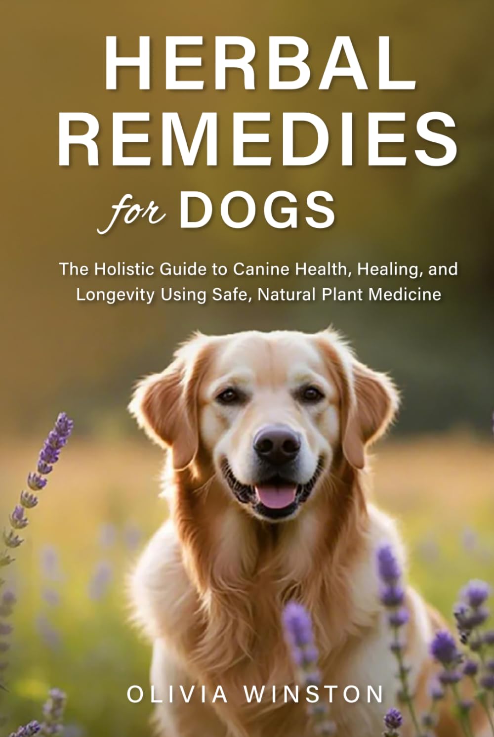 Herbal Remedies for Dogs: The Holistic Guide to Canine Health, Healing, and Longevity Using Safe, Natural Plant Medicine