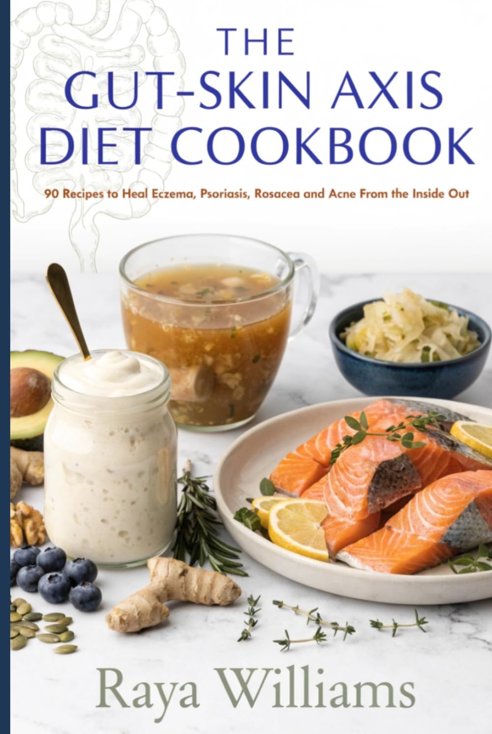 The Gut-Skin Axis Diet Cookbook: 90 Anti-Inflammatory Recipes to Heal Eczema, Psoriasis, Rosacea and Acne From the Inside Out