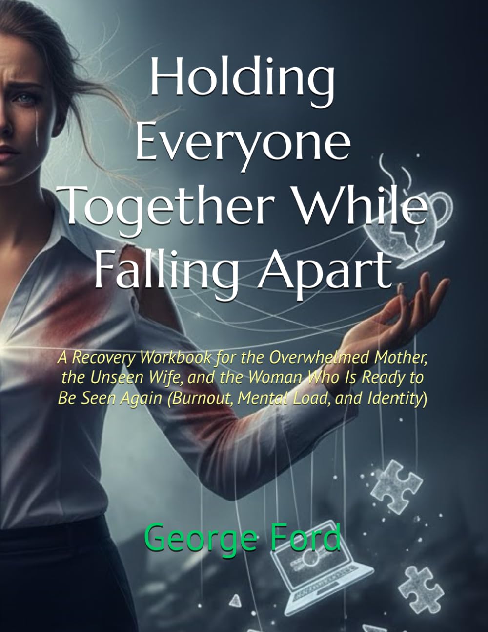 Holding Everyone Together While Falling Apart: A Recovery Workbook for the Overwhelmed Mother, the Unseen Wife, and the Woman Who Is Ready to Be Seen Again (Burnout, Mental Load, and Identity)
