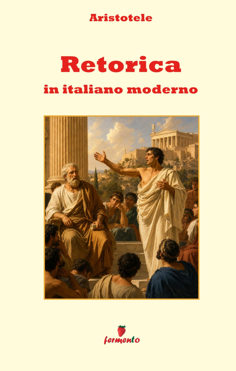 Retorica in italiano moderno: Nuova traduzione in prosa moderna per studenti e lettori di oggi del classico di Aristotele sulla comunicazione, con ... contesto storico e annotazioni