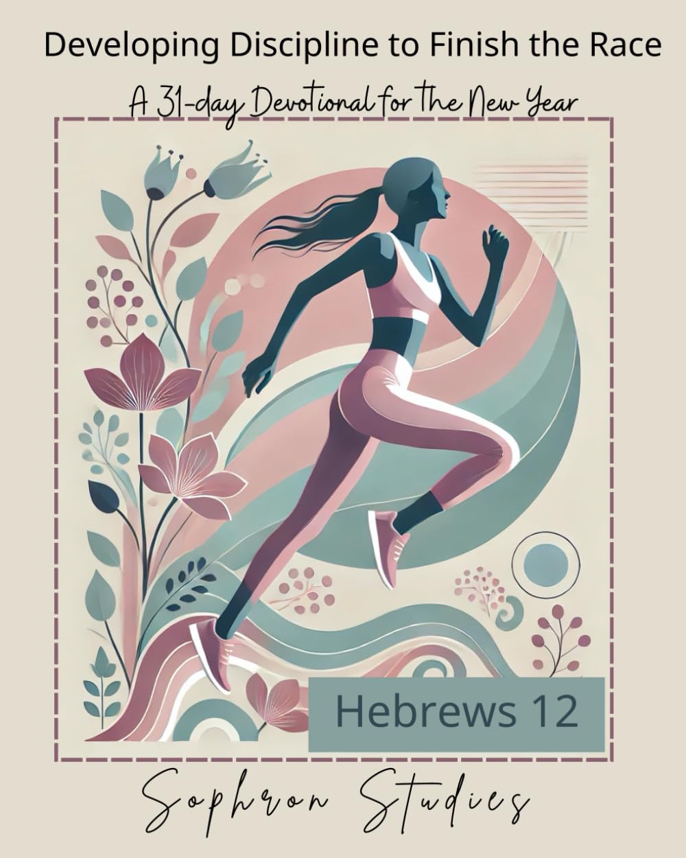 Developing Discipline to Finish the Race: A 31-Day Devotional for the New Year on Hebrews 12