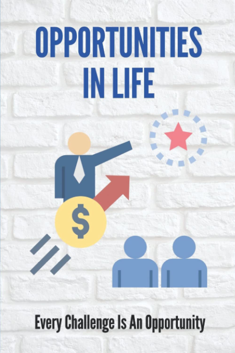 Opportunities In Life: Every Challenge Is An Opportunity: How To Be Successful In Career Path