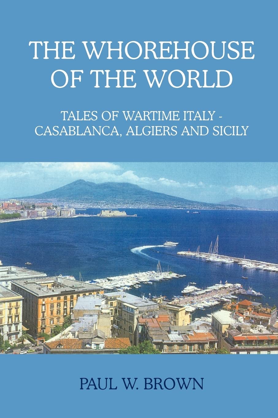 THE WHOREHOUSE OF THE WORLD: TALES OF WARTIME ITALY - CASABLANCA, ALGIERS AND SICILY