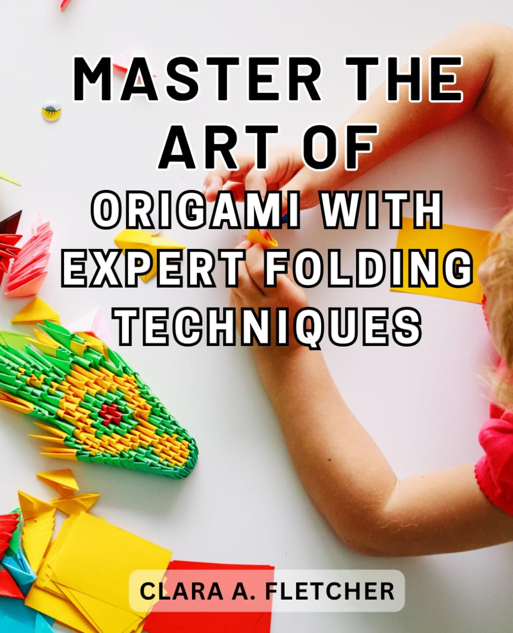 Master the Art of Origami with Expert Folding Techniques: Unlock Your Imagination through the Art of Origami | Master the Craft with Step-by-Step Instructions, Beginner-friendly to Expert-level
