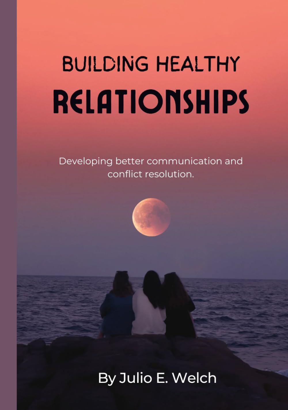 BUILDING HEALTHY RELATIONSHIPS: Developing better communication and conflict resolution