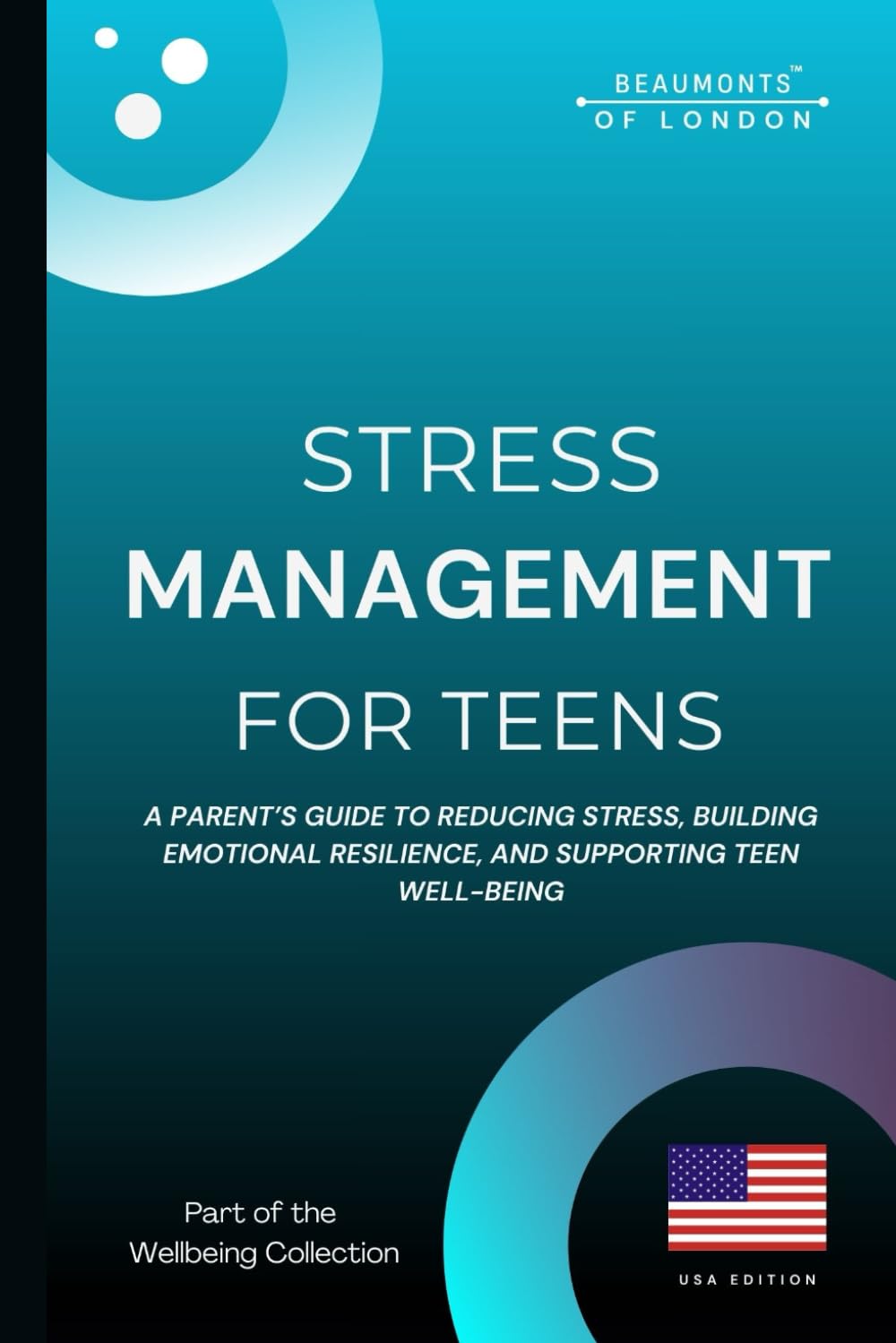 Stress Management For Teens: A Parent’s Guide to Reducing Stress, Building Emotional Resilience, and Supporting Teen Well-Being (USA Edition) (Beaumonts - Wellbeing series USA)