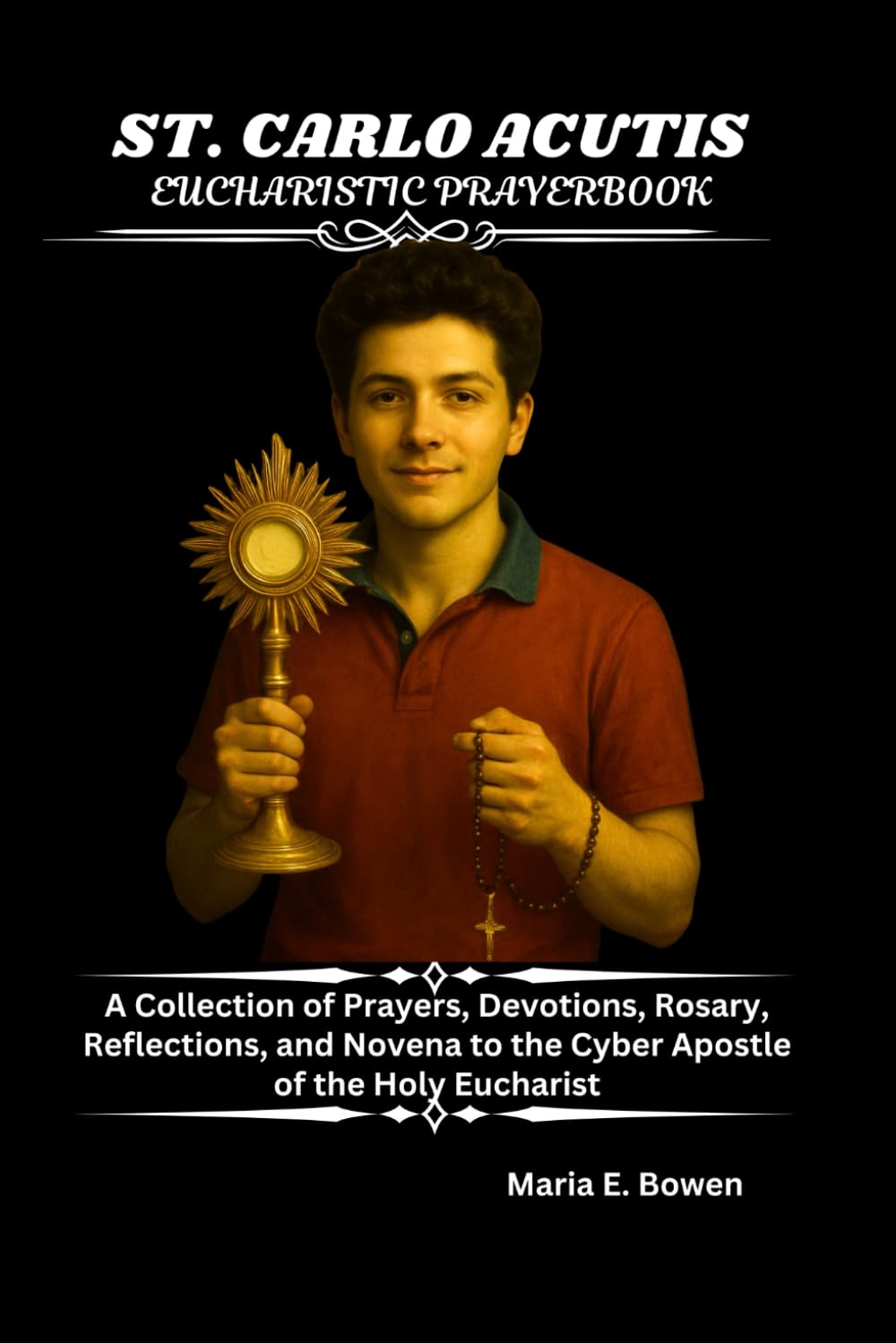 ST. CARLO ACUTIS EUCHARISTIC PRAYERBOOK: A Collection of Prayers, Devotions, Rosary, Reflections, and Novena to the Cyber Apostle of the Holy Eucharist