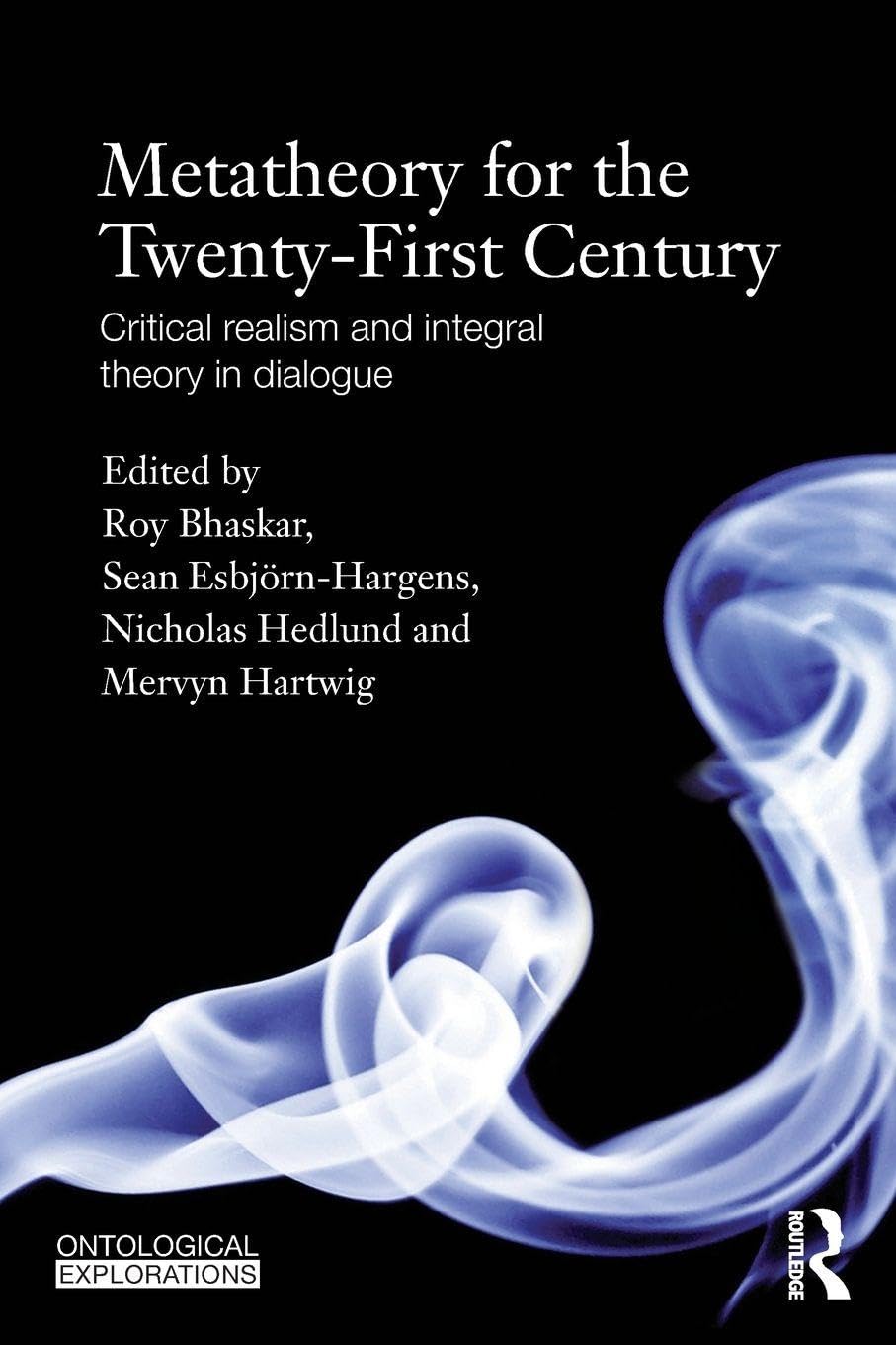 Metatheory for the Twenty-First Century: Critical Realism and Integral Theory in Dialogue (Ontological Explorations) (Ontological Explorations Routledge Critical Realism)