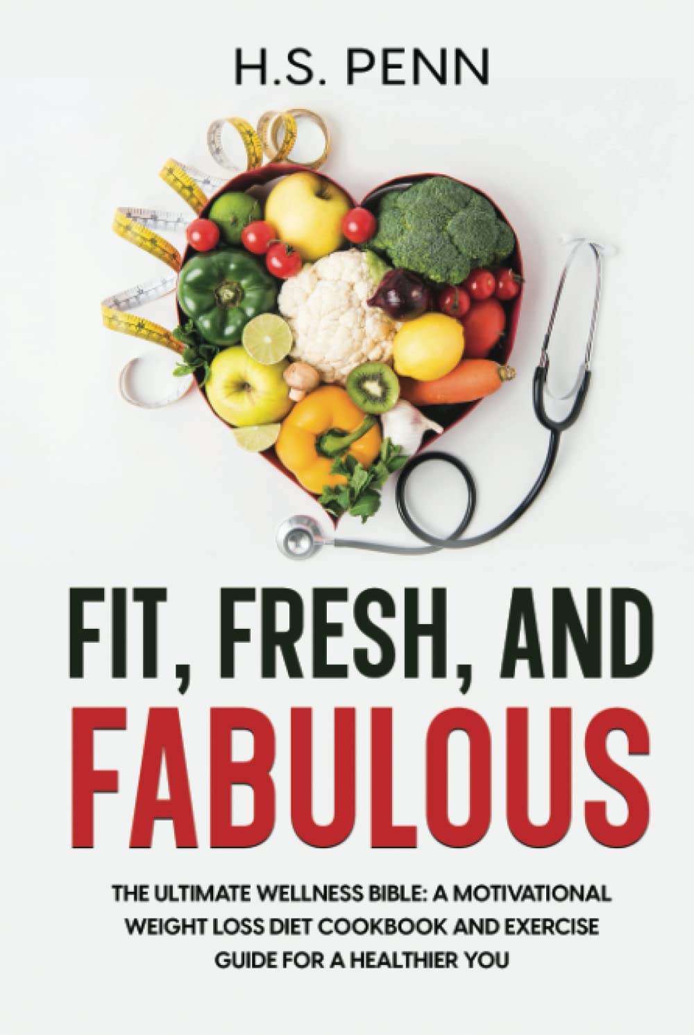 Fit, Fresh, and Fabulous: The Ultimate Wellness Bible: A Motivational Weight Loss Diet Cookbook and Exercise Guide for a Healthier You