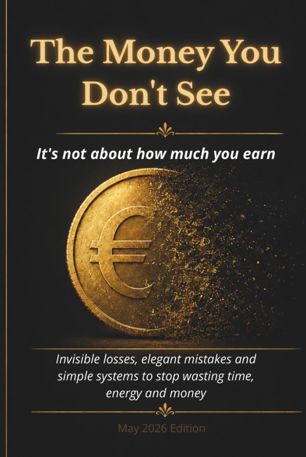 The Money You Don’t See: Invisible Leaks, Elegant Mistakes, and Simple Systems to Stop Losing Time, Energy, and Money