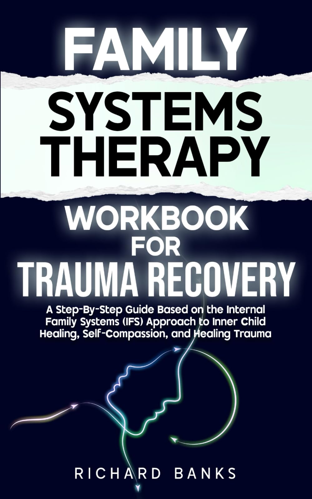 Family Systems Therapy Workbook for Trauma Recovery: A Step-by-Step Guide Based on the Internal Family Systems (IFS) Approach to Inner Child Healing, ... Trauma (Trauma Healing & Recovery Guide)