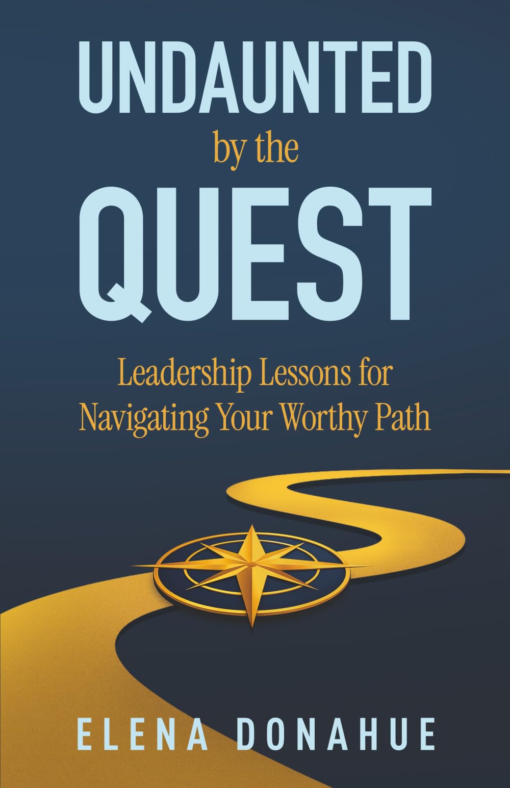 Undaunted by the Quest: Leadership Lessons for Navigating Your Worthy Path