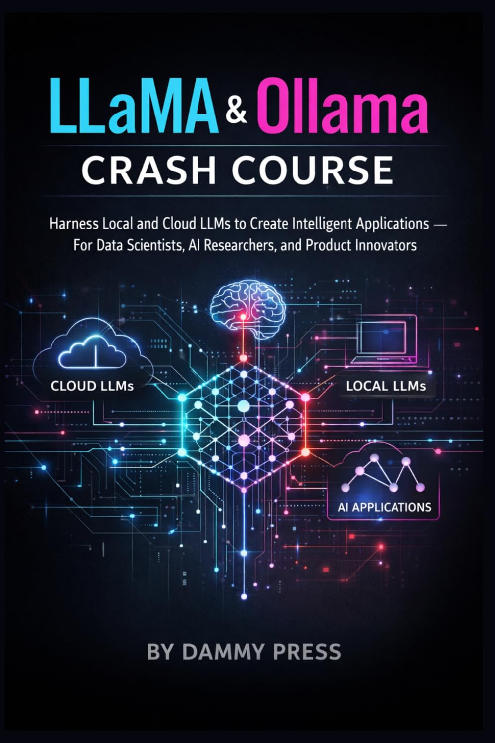 LLaMA & Ollama Crash Course: Harness Local and Cloud LLMs to Create Intelligent Applications — For Data Scientists, AI Researchers, and Product Innovators