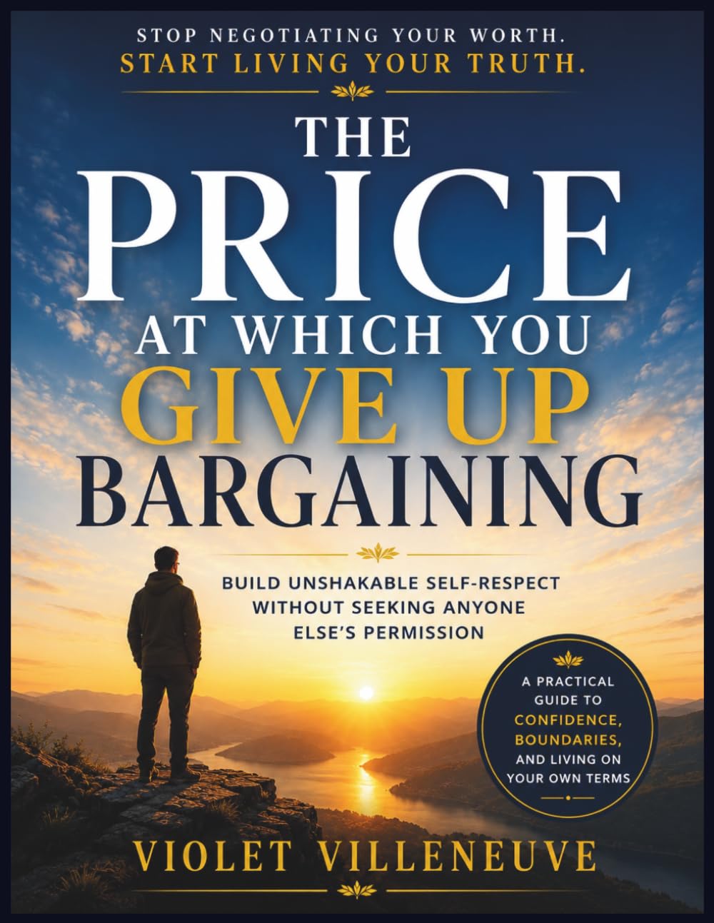 The Price at Which You Give Up Bargaining: Build Unshakable Self-Respect Without Seeking Anyone Else's Permission